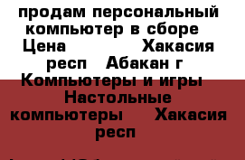 продам персональный компьютер в сборе › Цена ­ 17 000 - Хакасия респ., Абакан г. Компьютеры и игры » Настольные компьютеры   . Хакасия респ.